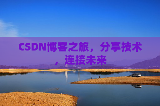 CSDN博客之旅，分享技术，连接未来